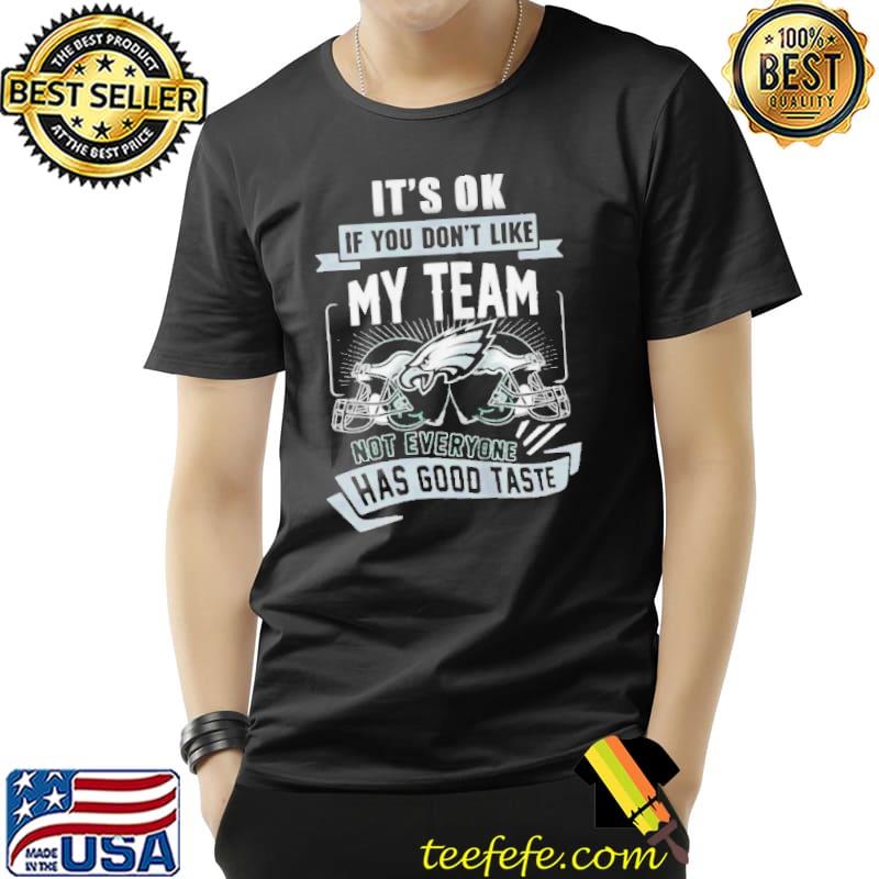 PHILADELPHIA EAGLES IT’S OK IF YOU DON’T LIKE MY TEAM NOT EVERYONE HAS GOOD TASTE SHIRT Unisex PHILADELPHIA EAGLES IT’S OK IF YOU DON’T LIKE MY TEAM NOT EVERYONE HAS GOOD TASTE SHIRT Unisex