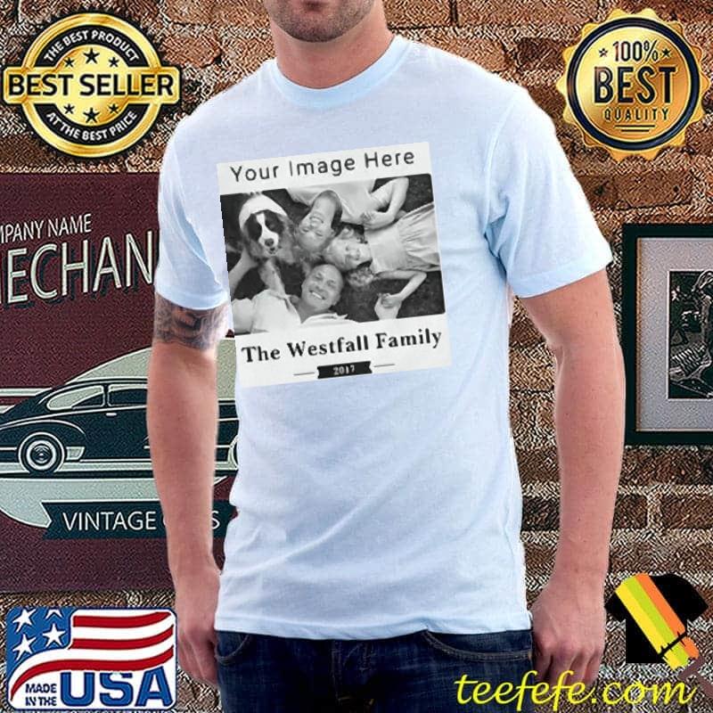 Photo Your Image Here The Westfall Family 2017 Shirt