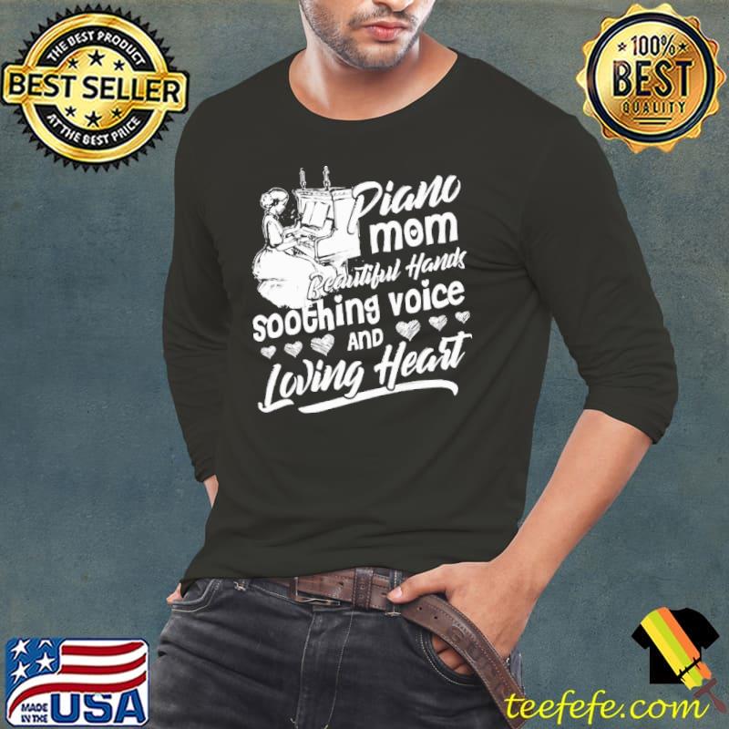 Piano mom Beautiful Hands Soothing Voice And Loving Heart Shirt
