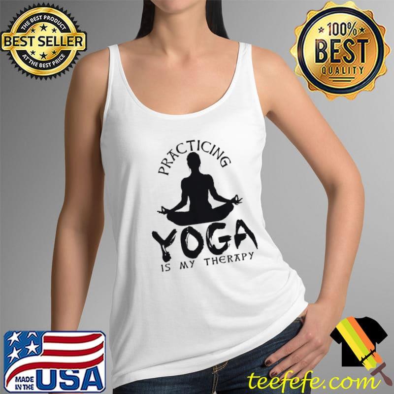 Practicing Yoga Is My Therapy Shirt Tank Top Practicing Yoga Is My Therapy Shirt Tank Top