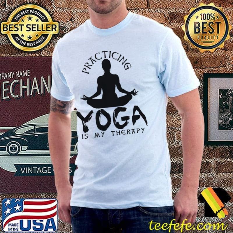Practicing Yoga Is My Therapy Shirt Unisex Practicing Yoga Is My Therapy Shirt Unisex
