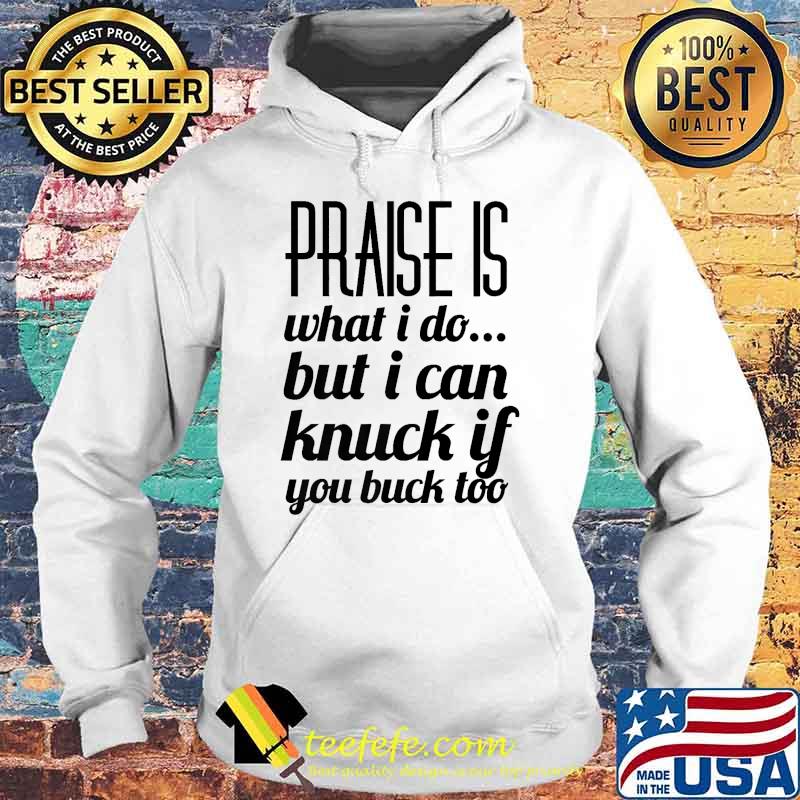 Praise Is What I Do But I Can Knuck If You Buck Too Funny Premium T-Shirt Hoodie Praise Is What I Do But I Can Knuck If You Buck Too Funny Premium T-Shirt Hoodie