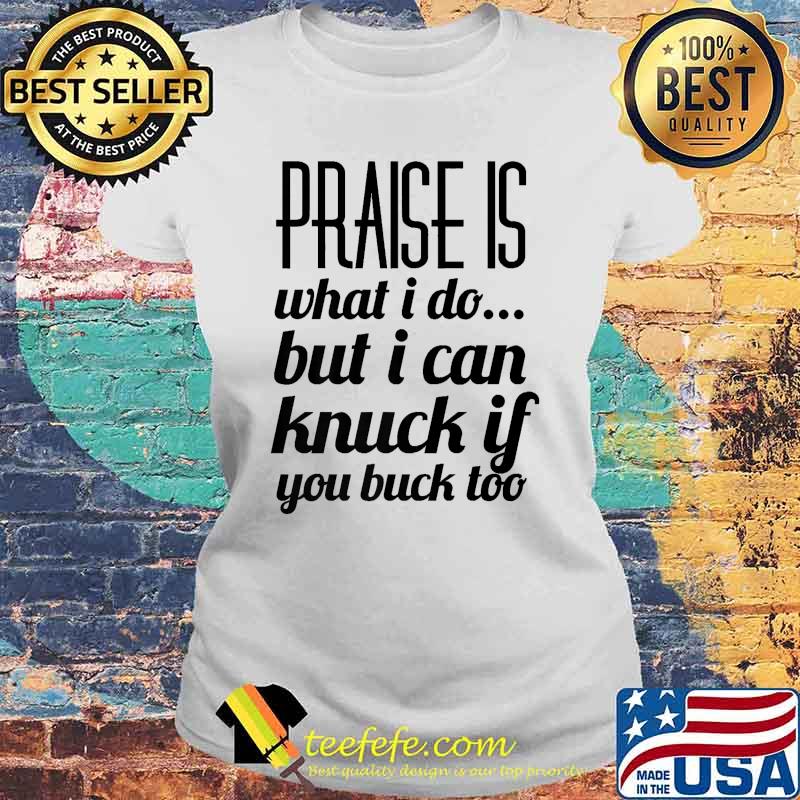 Praise Is What I Do But I Can Knuck If You Buck Too Funny Premium T-Shirt Laides tee Praise Is What I Do But I Can Knuck If You Buck Too Funny Premium T-Shirt Laides tee