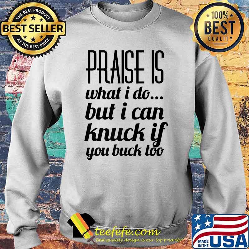 Praise Is What I Do But I Can Knuck If You Buck Too Funny Premium T-Shirt Sweater Praise Is What I Do But I Can Knuck If You Buck Too Funny Premium T-Shirt Sweater