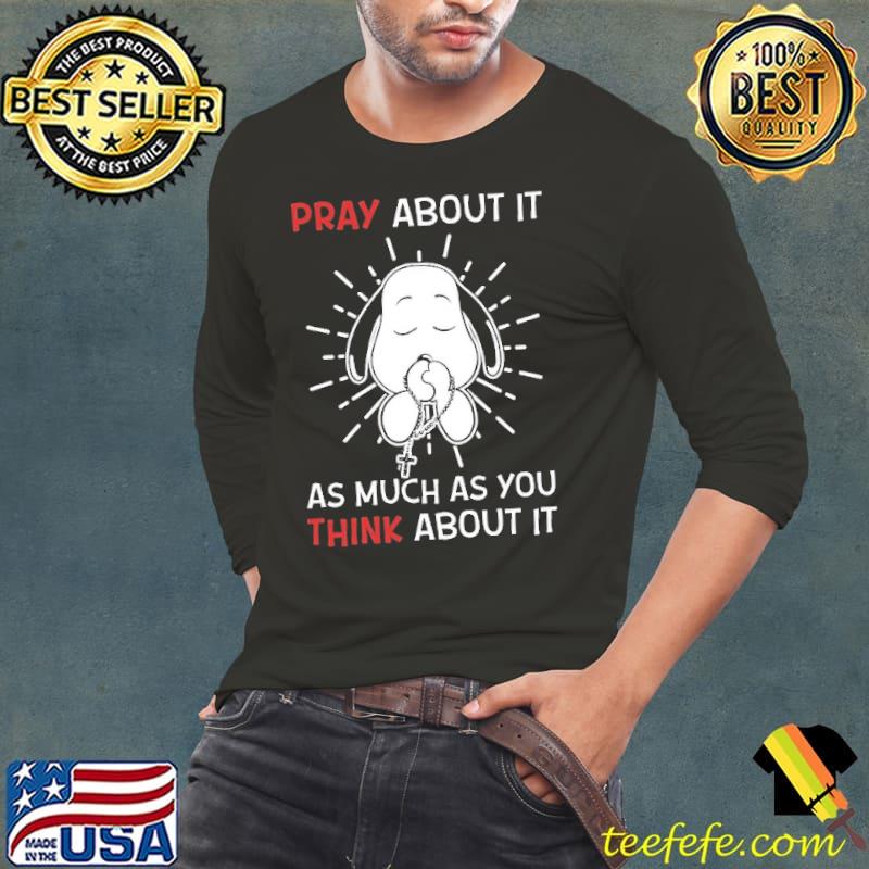 Pray About It As Much As You Think About It Prayer Snoopy Shirt