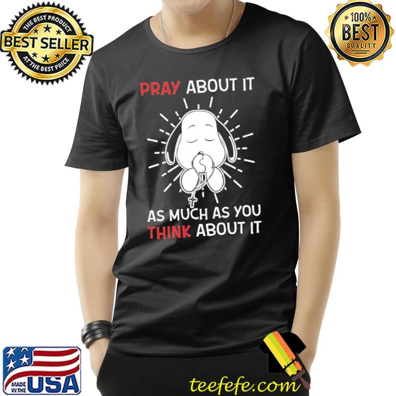 Pray About It As Much As You Think About It Prayer Snoopy Shirt Unisex Pray About It As Much As You Think About It Prayer Snoopy Shirt Unisex