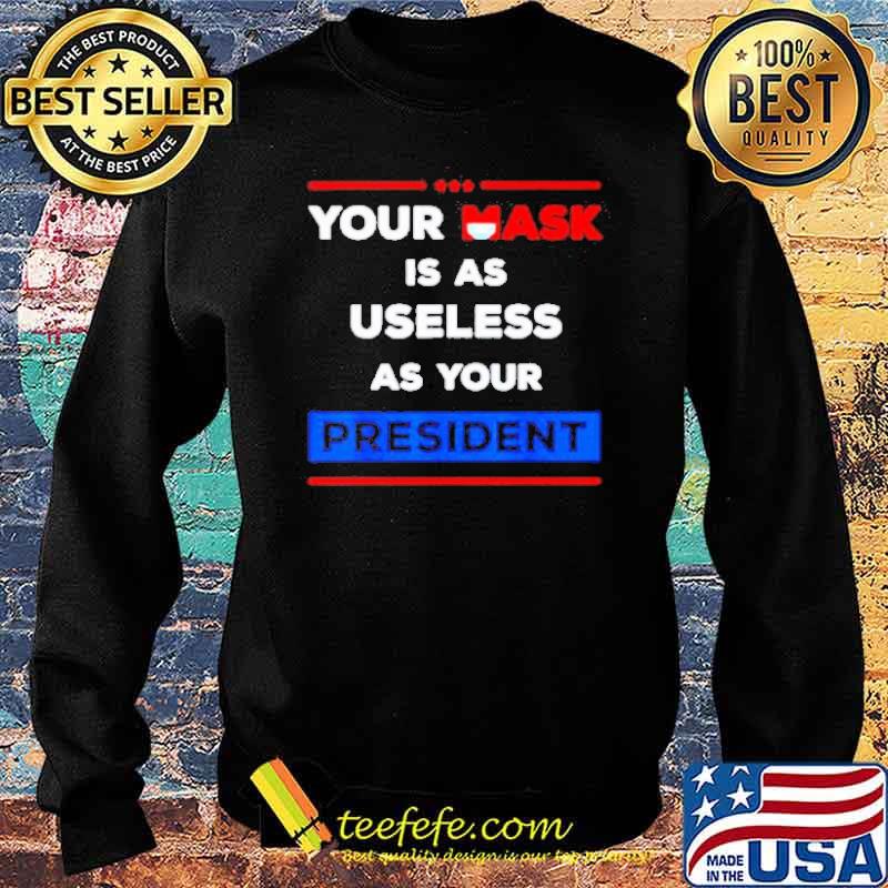 Premium Your Mask Is As Useless As Your President Shirt Sweater Premium Your Mask Is As Useless As Your President Shirt Sweater