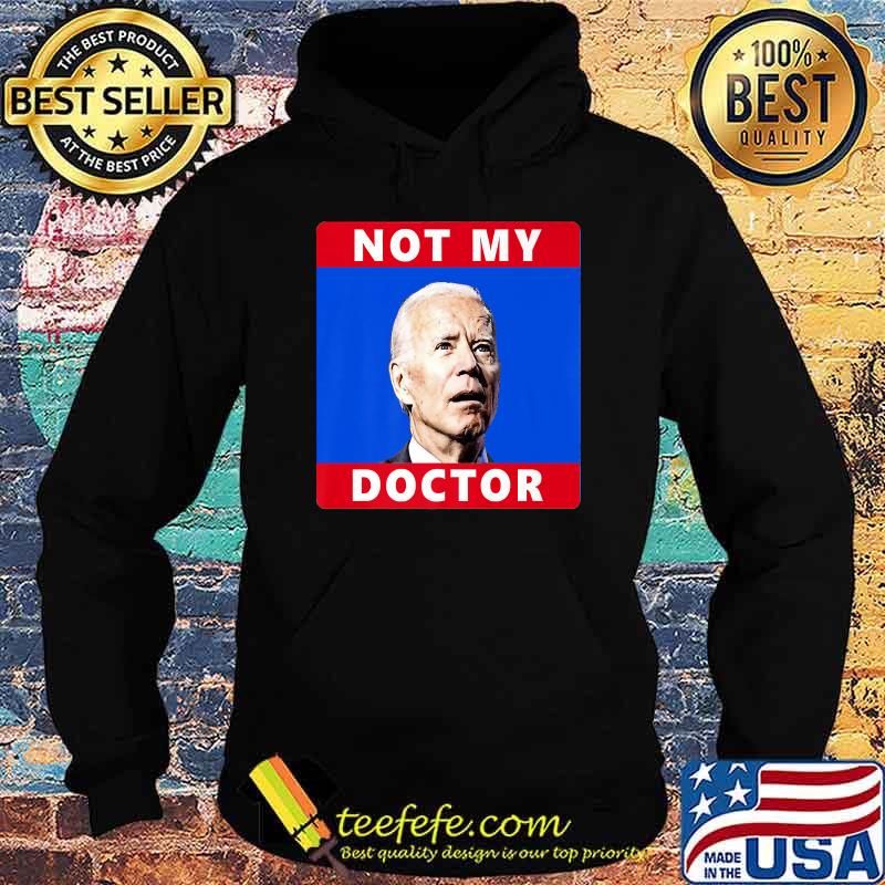 President Joe Biden Not My Doctor Funny Political Premium T-Shirt Hoodie President Joe Biden Not My Doctor Funny Political Premium T-Shirt Hoodie