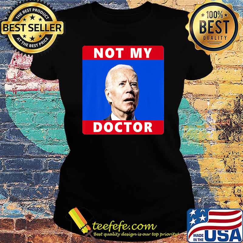 President Joe Biden Not My Doctor Funny Political Premium T-Shirt Ladies tee President Joe Biden Not My Doctor Funny Political Premium T-Shirt Ladies tee