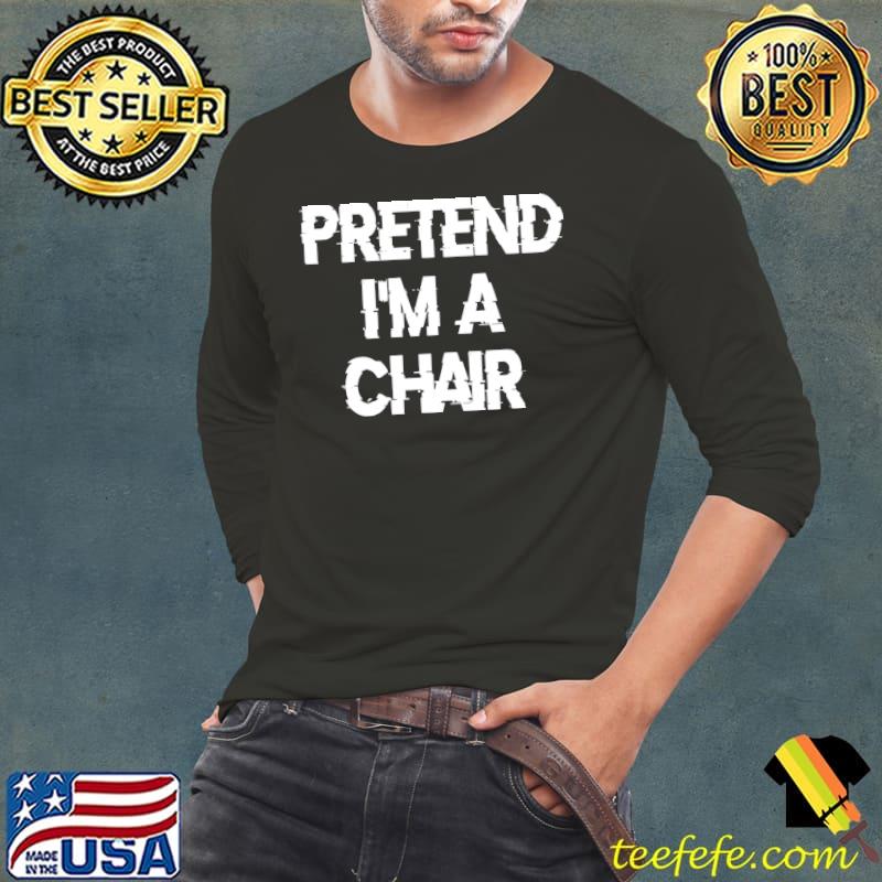 Pretend Im A Chair T-Shirt Long Sleeve Tee Pretend Im A Chair T-Shirt Long Sleeve Tee