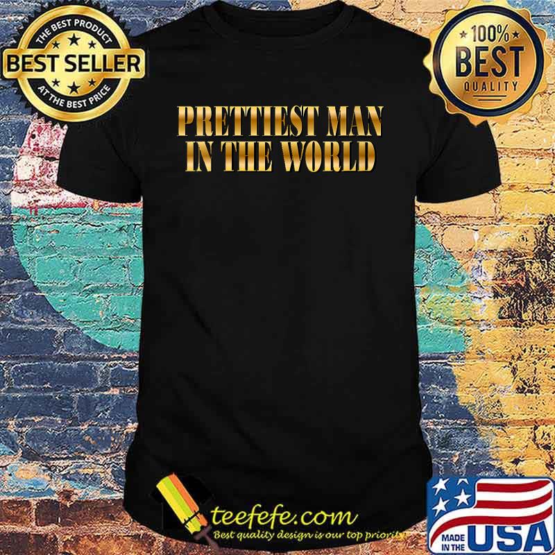Prettiest Man In the World T-Shirt Prettiest Man In the World T-Shirt