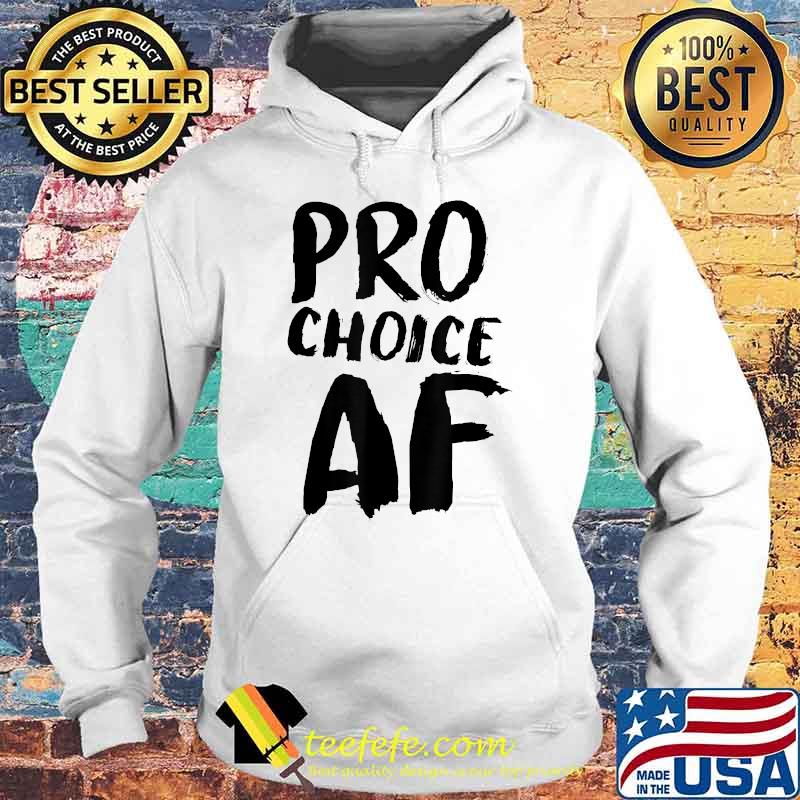 Pro Choice AF Pro Abortion Feminist Feminism T-Shirt Hoodie Pro Choice AF Pro Abortion Feminist Feminism T-Shirt Hoodie