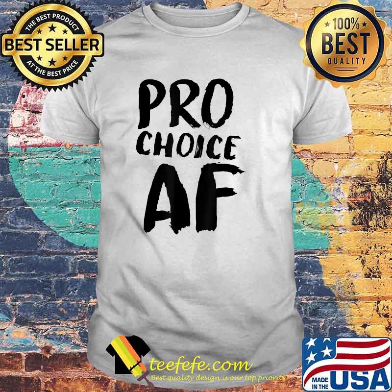 Pro Choice AF Pro Abortion Feminist Feminism T-Shirt Pro Choice AF Pro Abortion Feminist Feminism T-Shirt