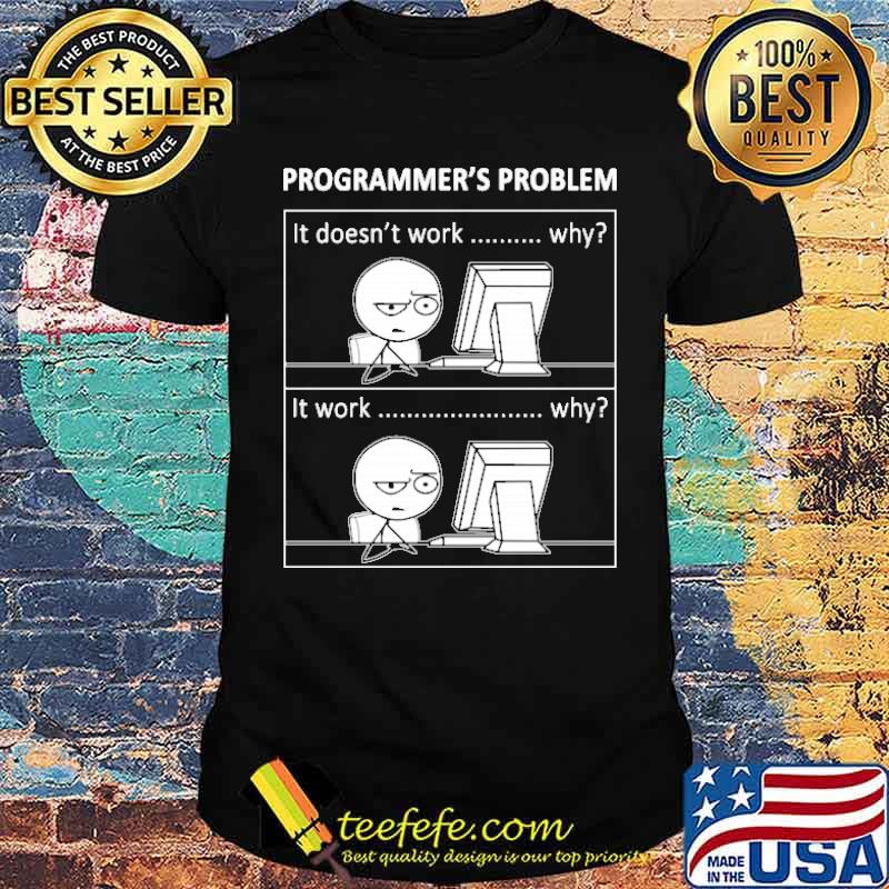 Programmers problem it doesnt work why it work why shirt