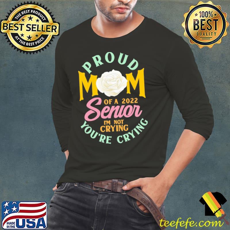 Proud Mom Crying Class of 2022 Rose Senior I'm Not Crying You're Crying Shirt Long Sleeve Tee Proud Mom Crying Class of 2022 Rose Senior I'm Not Crying You're Crying Shirt Long Sleeve Tee