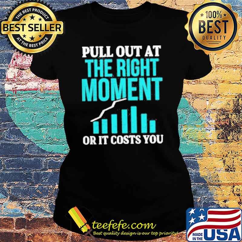Pull out at the right moment or it costs you trading stock market s Ladies tee Pull out at the right moment or it costs you trading stock market s Ladies tee