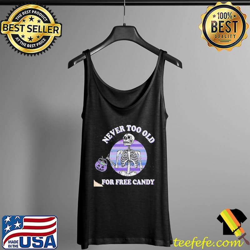 Pumkin Skeleton Never Too Old For Free Candy Halloween Shirt Tank Top Pumkin Skeleton Never Too Old For Free Candy Halloween Shirt Tank Top