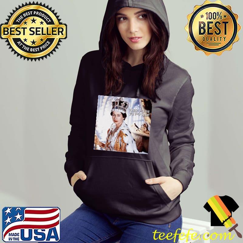 Queen Elizabeth Dress For The Job You Want Shirt