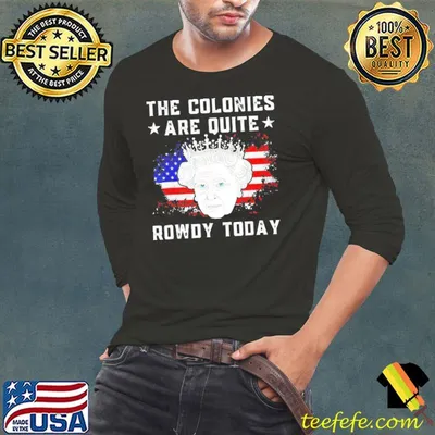 Queen Elizabeth II The Colonies Are Quite Rowdy Today 4th Of July America Flag Shirt