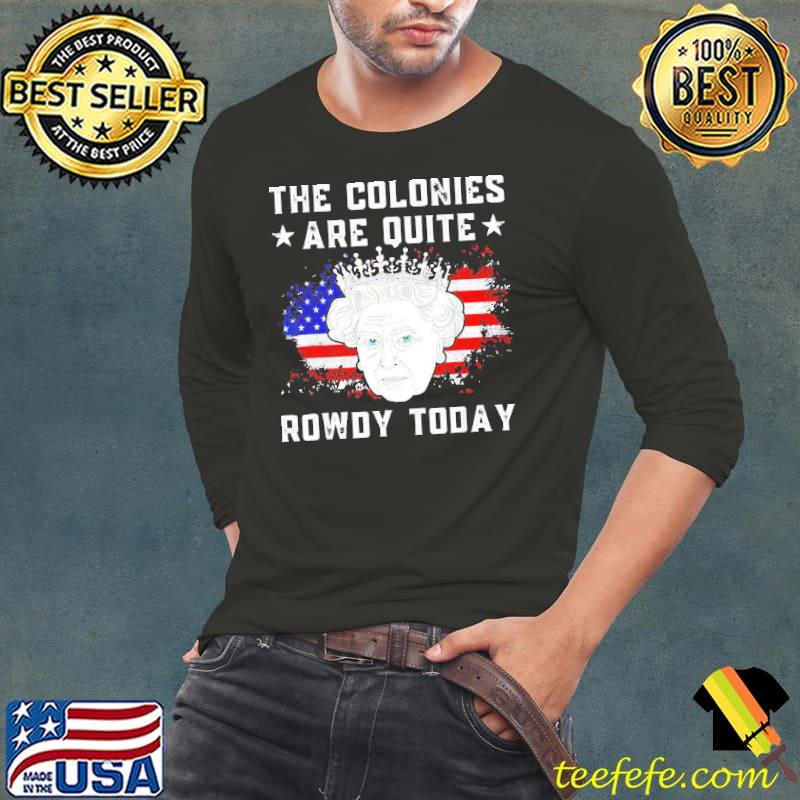 Queen Elizabeth II The Colonies Are Quite Rowdy Today 4th Of July America Flag Shirt