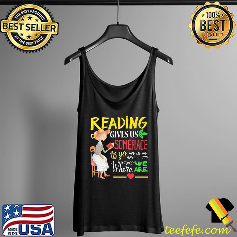 Reading gives us someplace to go when we have to stay Where We Are Shirt Tank Top Reading gives us someplace to go when we have to stay Where We Are Shirt Tank Top