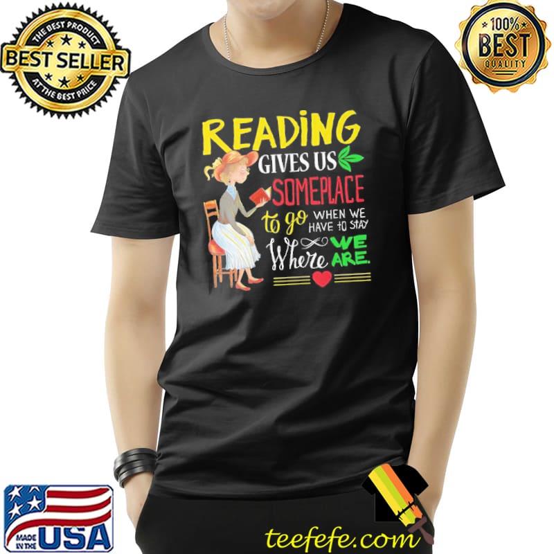 Reading gives us someplace to go when we have to stay Where We Are Shirt Unisex Reading gives us someplace to go when we have to stay Where We Are Shirt Unisex