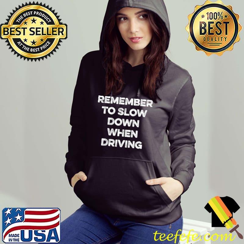Remember to Slow Down When Driving T-Shirt Hoodie Remember to Slow Down When Driving T-Shirt Hoodie