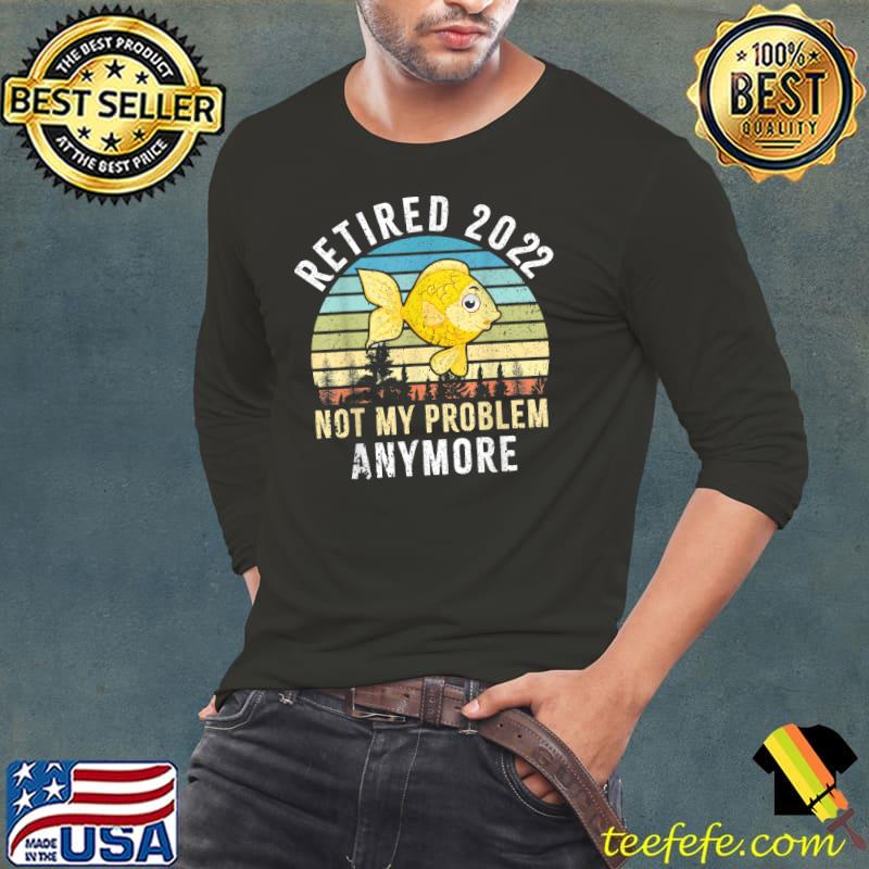 Retired 2022 Not My Problem Anymore-Retirement Gift''Retired T-Shirt Retired 2022 Not My Problem Anymore-Retirement Gift''Retired T-Shirt