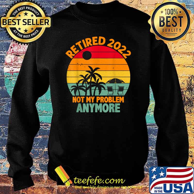 Retired 2022 Not My Problem Anymore Retro Sunset Retirement T-Shirt Sweater Retired 2022 Not My Problem Anymore Retro Sunset Retirement T-Shirt Sweater