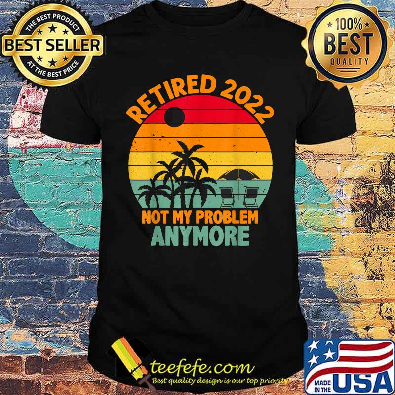 Retired 2022 Not My Problem Anymore Retro Sunset Retirement T-Shirt Retired 2022 Not My Problem Anymore Retro Sunset Retirement T-Shirt
