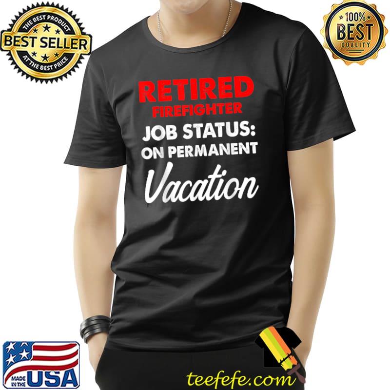 Retired Firefighter Vacation Fireman Retirement T-Shirt Unisex Retired Firefighter Vacation Fireman Retirement T-Shirt Unisex