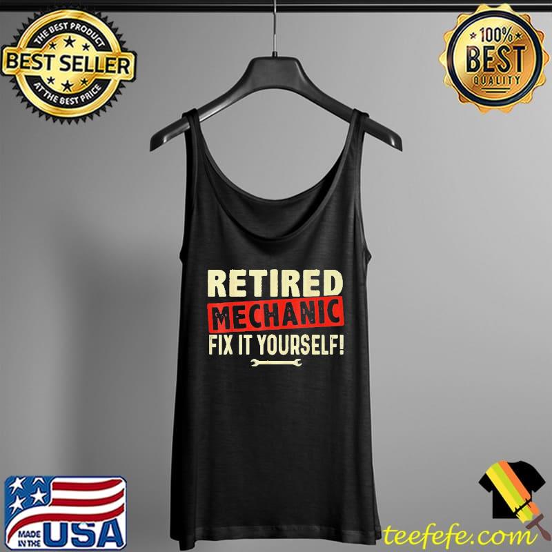 RETIRED MECHANIC FIX IT YOURSELF SHIRT Tank Top RETIRED MECHANIC FIX IT YOURSELF SHIRT Tank Top