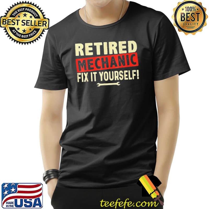 RETIRED MECHANIC FIX IT YOURSELF SHIRT Unisex RETIRED MECHANIC FIX IT YOURSELF SHIRT Unisex