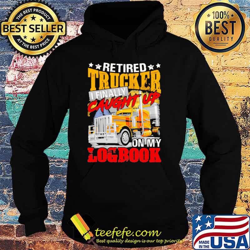 Retired Trucker I Finally Caught Up On My Logbook Shirt Hoodie Retired Trucker I Finally Caught Up On My Logbook Shirt Hoodie