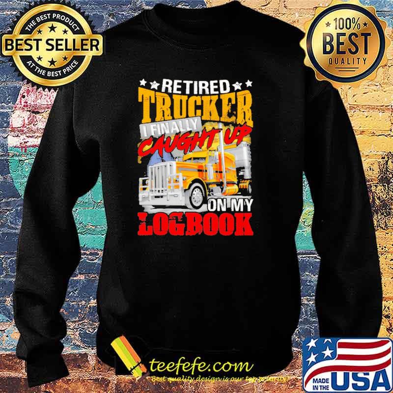 Retired Trucker I Finally Caught Up On My Logbook Shirt Sweater Retired Trucker I Finally Caught Up On My Logbook Shirt Sweater