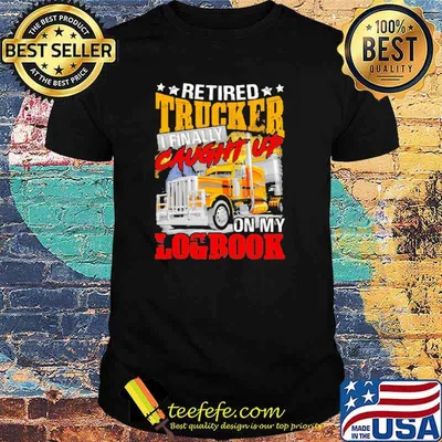 Retired Trucker I Finally Caught Up On My Logbook Shirt