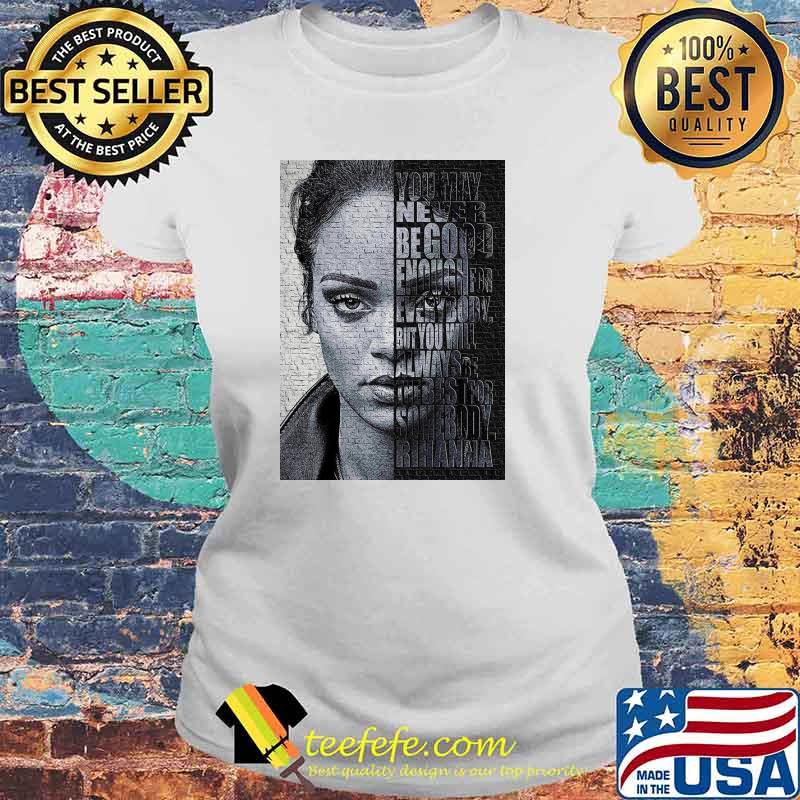 Rihanna You May Never Be Good Enough For Every Body Shirt Laides tee Rihanna You May Never Be Good Enough For Every Body Shirt Laides tee