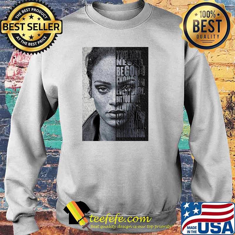 Rihanna You May Never Be Good Enough For Every Body Shirt Sweater Rihanna You May Never Be Good Enough For Every Body Shirt Sweater