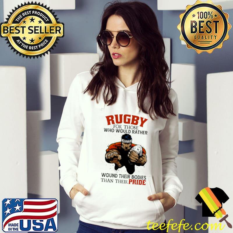 Rugby For Those Who Would Rather Wound Their Bodies Than Their Pride Shirt Hoodie Rugby For Those Who Would Rather Wound Their Bodies Than Their Pride Shirt Hoodie
