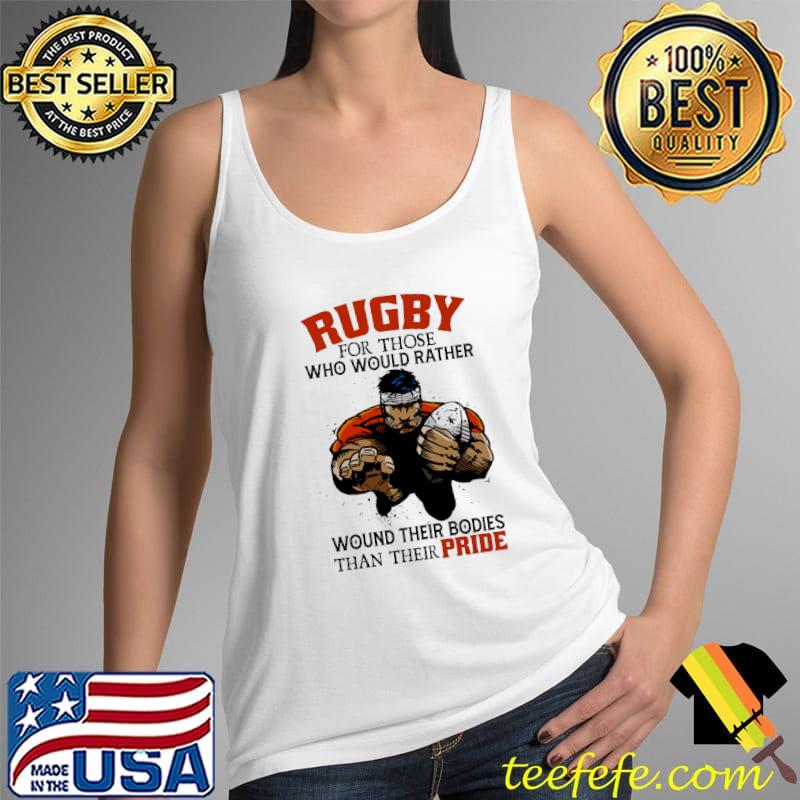 Rugby For Those Who Would Rather Wound Their Bodies Than Their Pride Shirt Tank Top Rugby For Those Who Would Rather Wound Their Bodies Than Their Pride Shirt Tank Top