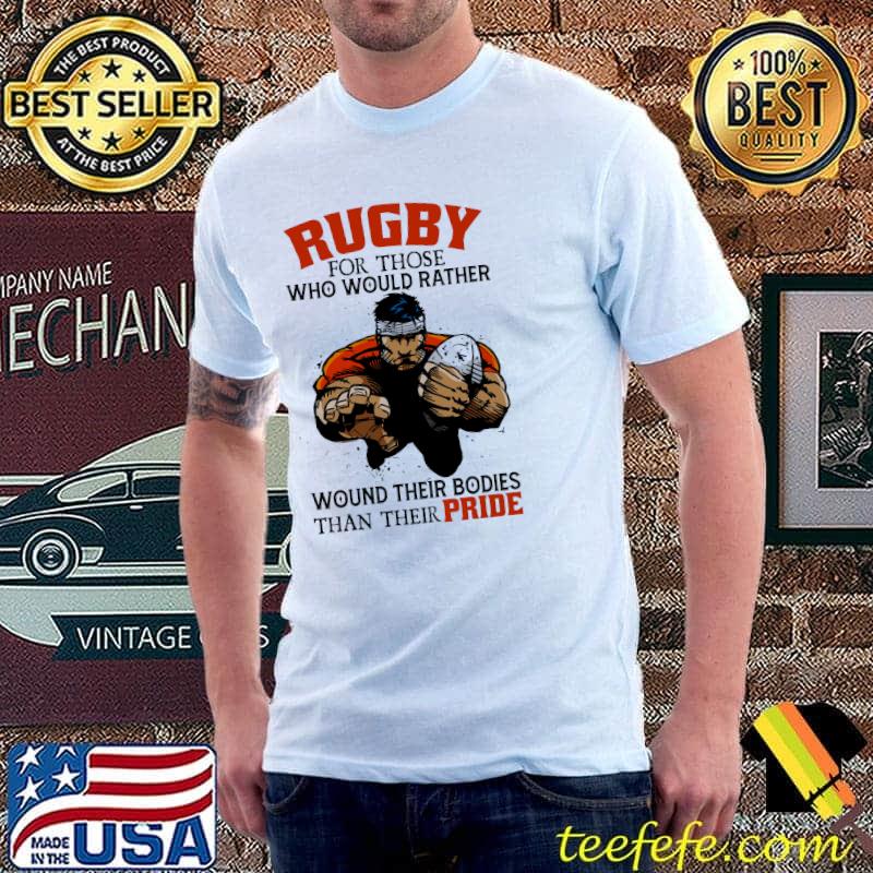 Rugby For Those Who Would Rather Wound Their Bodies Than Their Pride Shirt Unisex Rugby For Those Who Would Rather Wound Their Bodies Than Their Pride Shirt Unisex