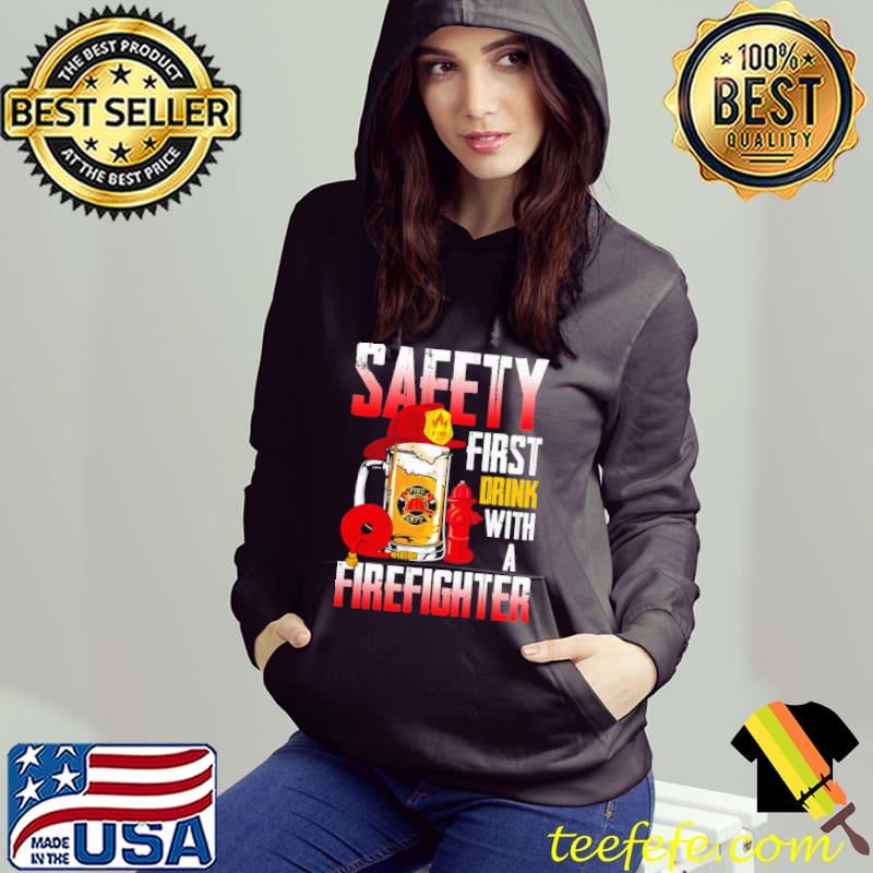 Saeety First Drink With A Firefighter Drink Shirt Hoodie Saeety First Drink With A Firefighter Drink Shirt Hoodie