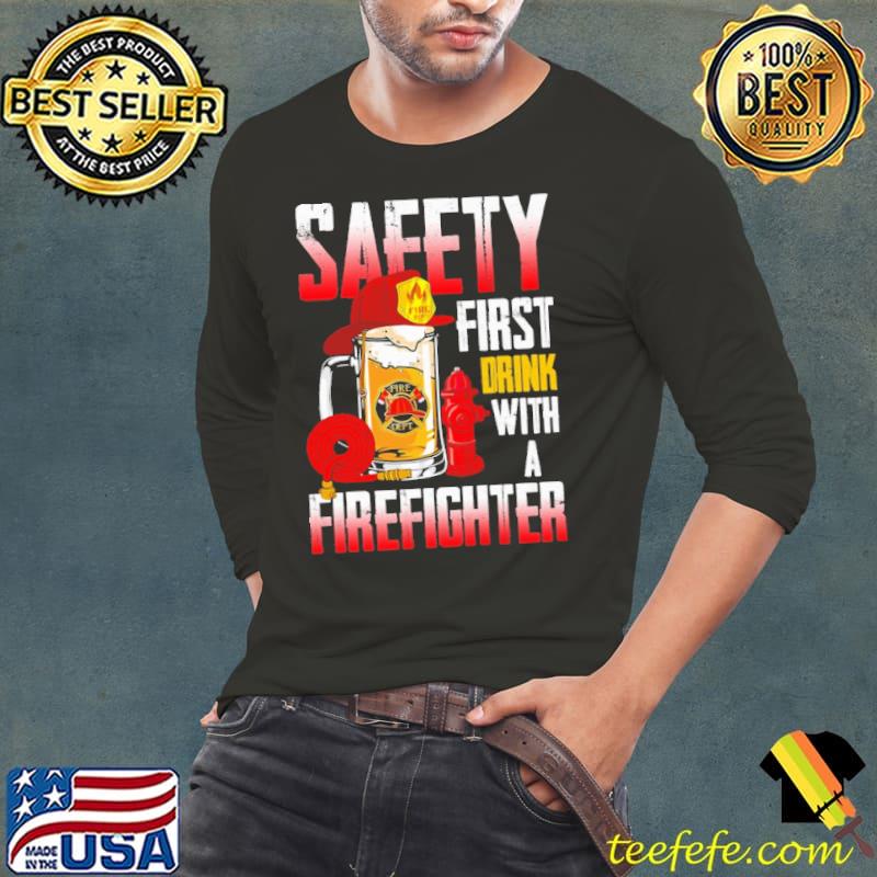 Saeety First Drink With A Firefighter Drink Shirt