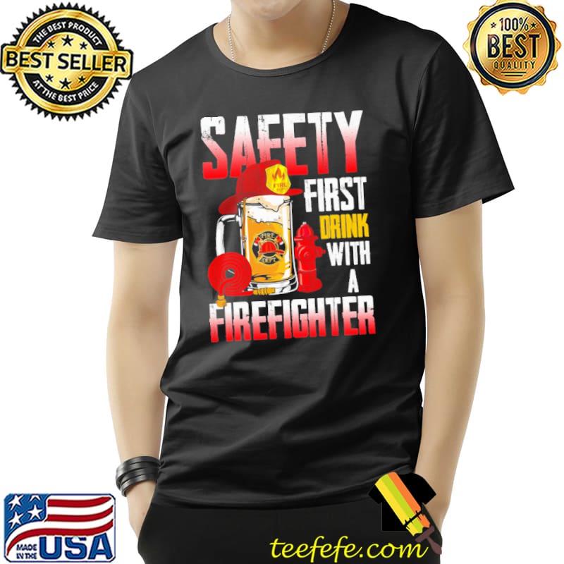 Saeety First Drink With A Firefighter Drink Shirt Unisex Saeety First Drink With A Firefighter Drink Shirt Unisex