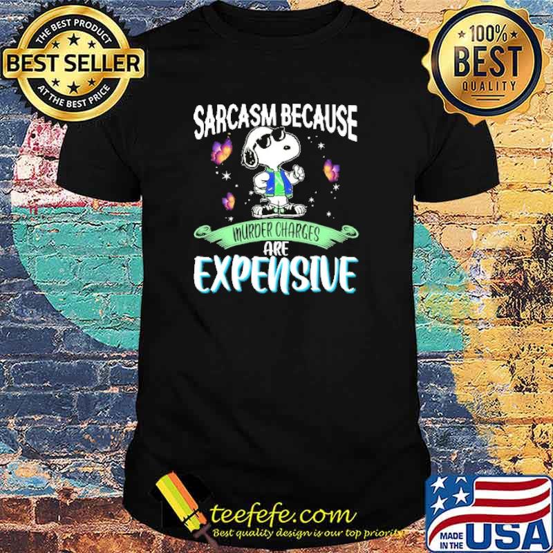 Sarcasm because murder charges are expensive snoopy shirt