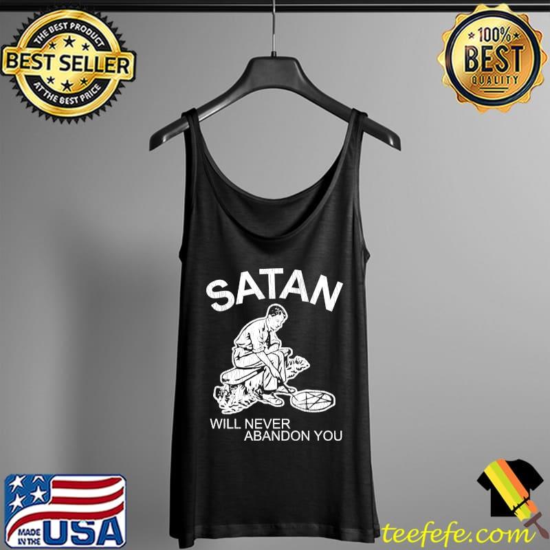 Satan Will Never Abandon You T-Shirt Tank Top Satan Will Never Abandon You T-Shirt Tank Top
