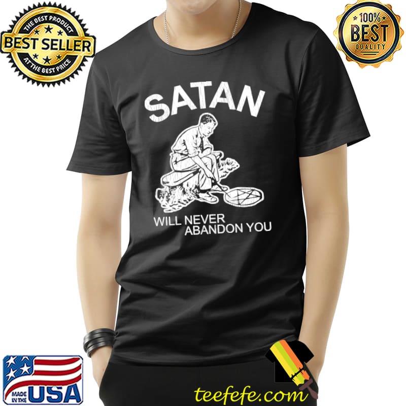 Satan Will Never Abandon You T-Shirt Unisex Satan Will Never Abandon You T-Shirt Unisex