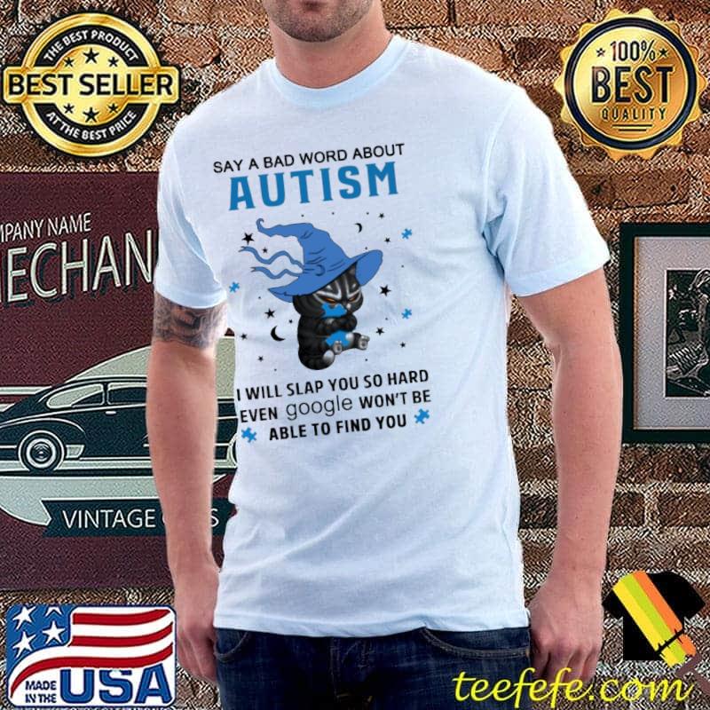 Say a bad word about autism i will slap you so hard even google wont be able to find you cat shirt