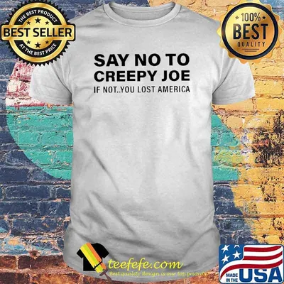 Say No To Creepy Joe If Not You Lost American Shirt