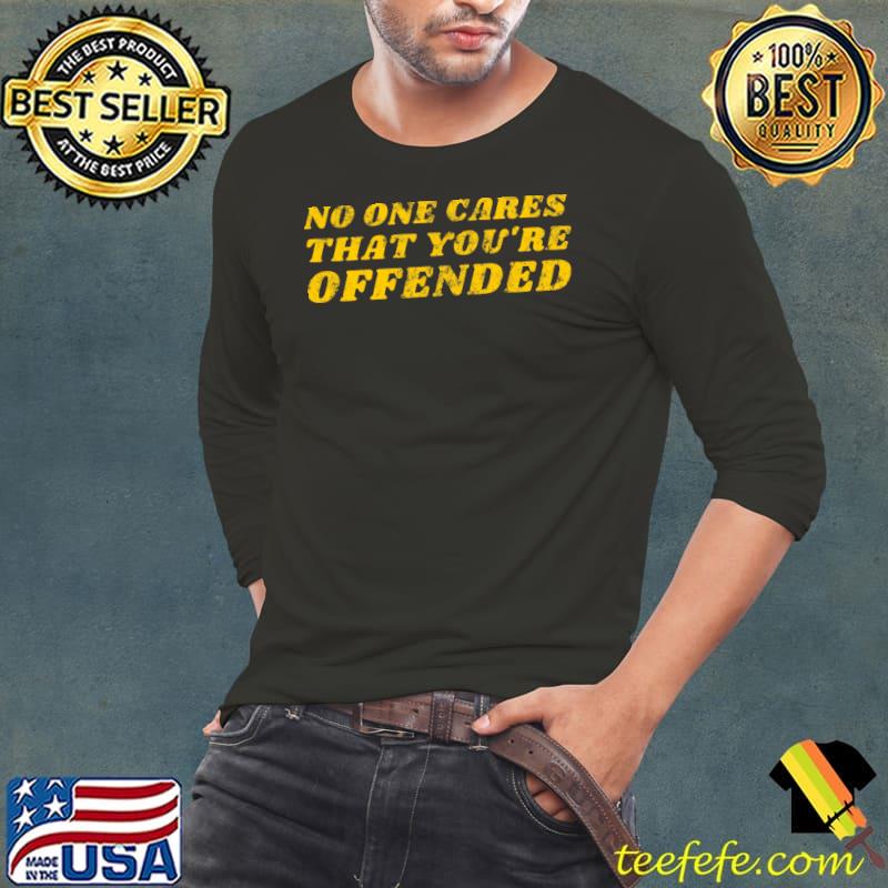 Saying Humor No One Cares That You're Offended T-Shirt Saying Humor No One Cares That You're Offended T-Shirt